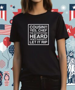 Cousin Yes Chef The Ecosystem Heard Mom's Spaghetti Let It Rip Tee Shirt