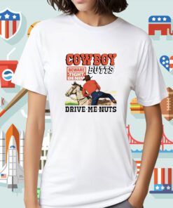 Cowboy Butts Drive Me Nuts Beware Tight Denim Tee Shirt