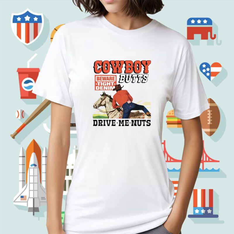 Cowboy Butts Drive Me Nuts Beware Tight Denim Tee Shirt