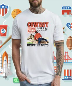 Cowboy Butts Drive Me Nuts Beware Tight Denim Tee Shirt