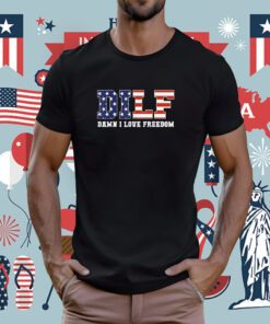 DILF Damn I Love Freedom Patriotic 4th Of July 2023 T-Shirt