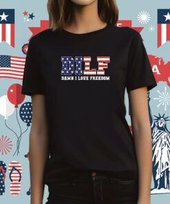 DILF Damn I Love Freedom Patriotic 4th Of July 2023 T-Shirt