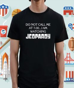 Do Not Call Me At 7 00 I’m Watching Jeopardy Shirt