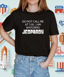 Do Not Call Me At 7 00 I’m Watching Jeopardy Shirt