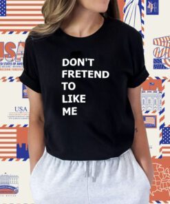 Don’t Fretend To Like Me Shirt