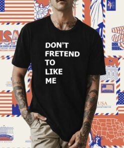 Don’t Fretend To Like Me Shirt