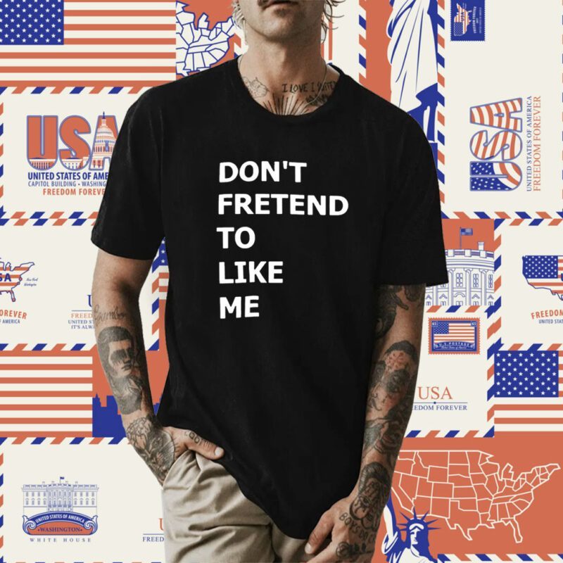 Don’t Fretend To Like Me Shirt