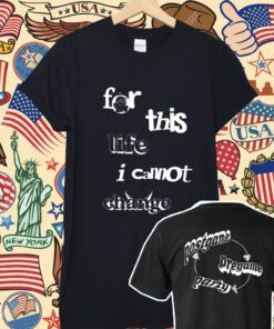 For This Life I Cannot Change Shirt