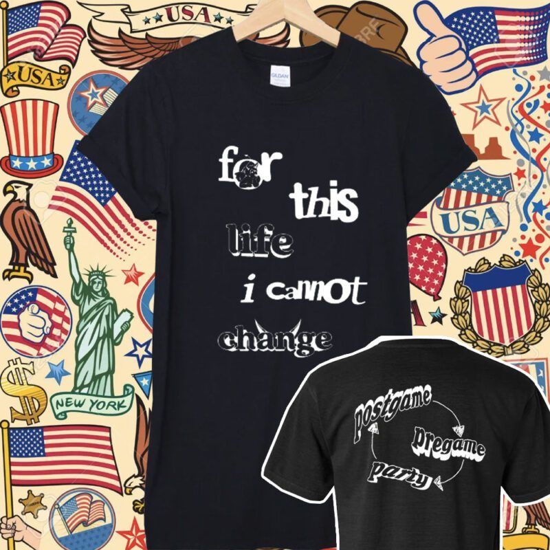 For This Life I Cannot Change Shirt