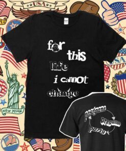 For This Life I Cannot Change Shirt