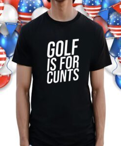 Golf Is For Cunts Shirt