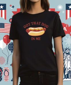 Got That Dog In Me Hotdog Tee Shirt