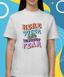 Here Queer And Without Fear Shirt