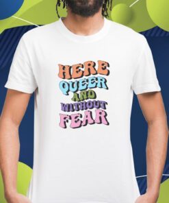 Here Queer And Without Fear Shirt