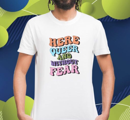 Here Queer And Without Fear Shirt