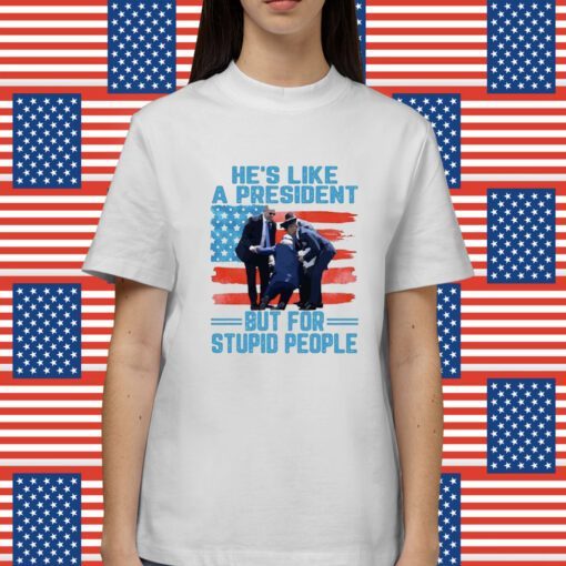 He’s Like A President But For Stupid People Shirt