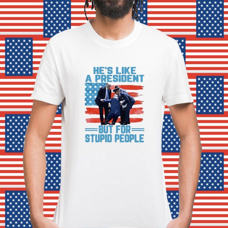 He’s Like A President But For Stupid People Shirt