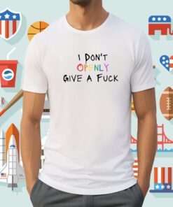 I Don't Openly Give A Fuck Shirt