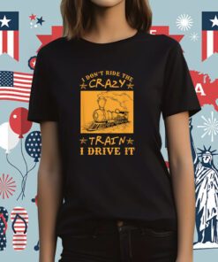 I Don't Ride The Crazy Train I Drive It Tee Shirt