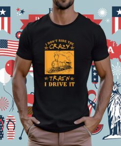 I Don't Ride The Crazy Train I Drive It Tee Shirt