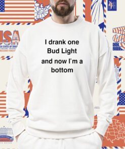 I Drank One Bud Light And Now I'm A Bottom Shirt