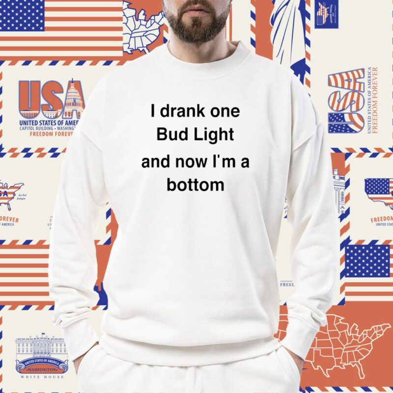 I Drank One Bud Light And Now I'm A Bottom Shirt