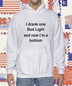 I Drank One Bud Light And Now I'm A Bottom Shirt