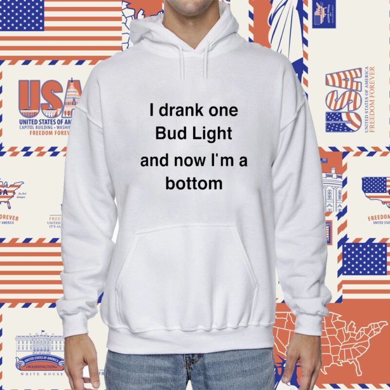 I Drank One Bud Light And Now I'm A Bottom Shirt