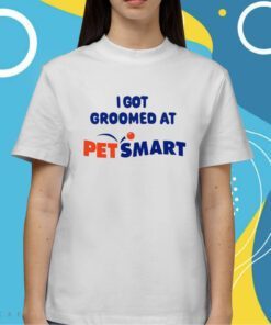 I Got Groomed At Petsmart Shirt