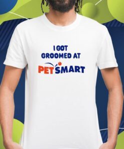 I Got Groomed At Petsmart Shirt