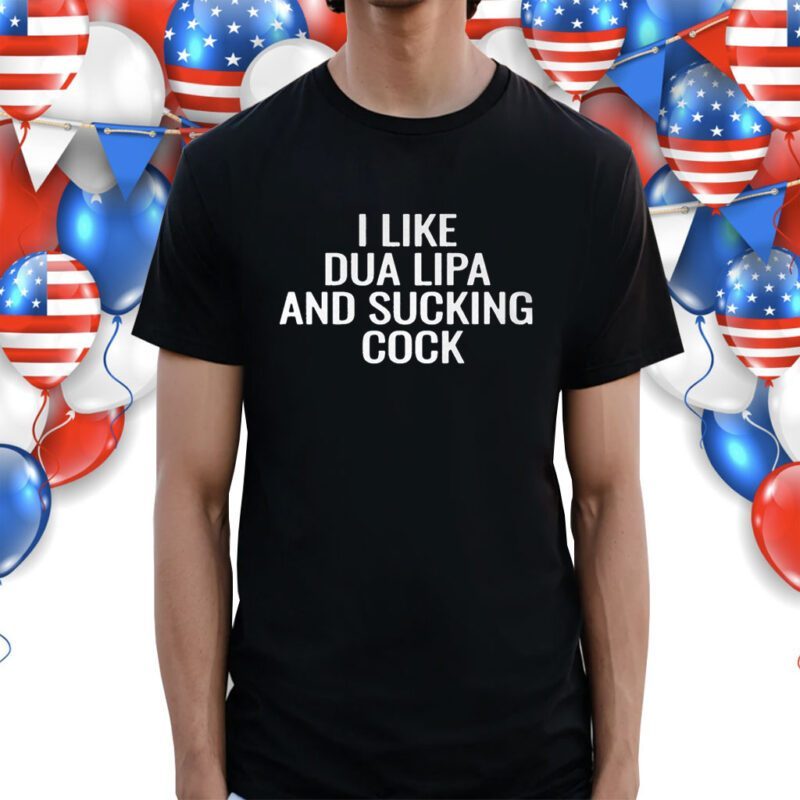 I Like Dua Lipa And Sucking Cock Shirt