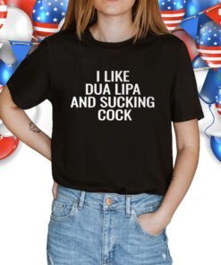 I Like Dua Lipa And Sucking Cock Shirt