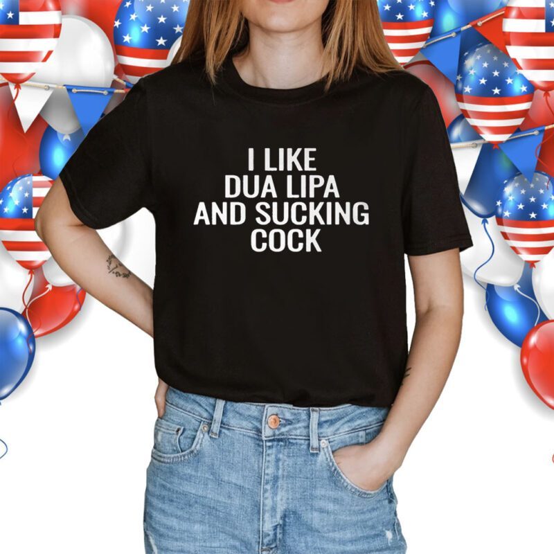 I Like Dua Lipa And Sucking Cock Shirt