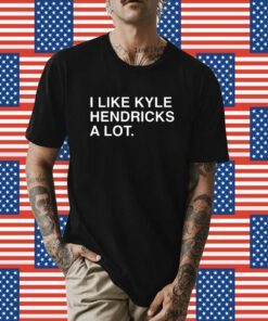 I Like Kyle Hendricks A Lot Shirt