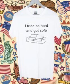 I Tried So Hard And Got Sofa Funny Shirt