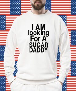 I’M Looking For A Sugar Daddy Shirt