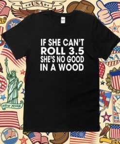 If She Can’t Roll 3.5 In A Wood She’s No Good Shirt