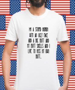 I’m A Stupid Moron With An Ugly Face Shirt