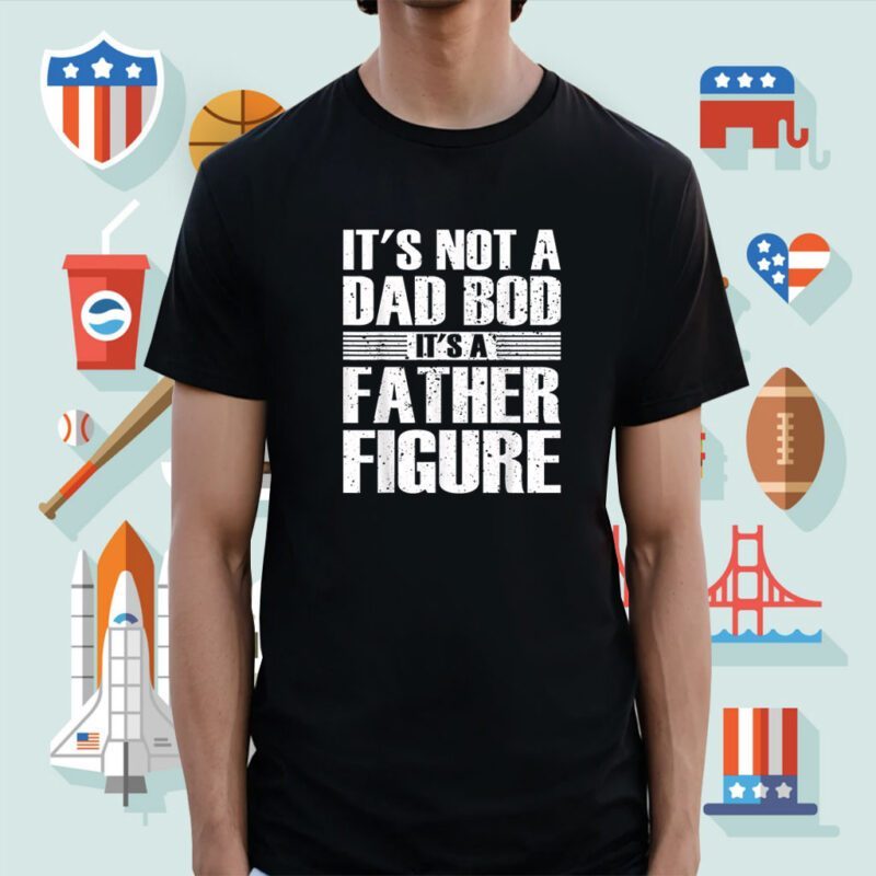 It's Not A Dad Bod It's A Father Figure Fathers Day 2023 T-Shirt