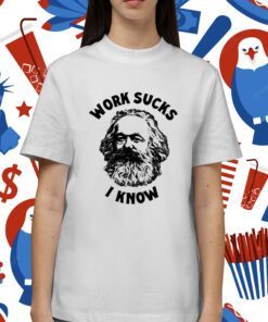 Karl Marx Work Sucks I Know Shirt