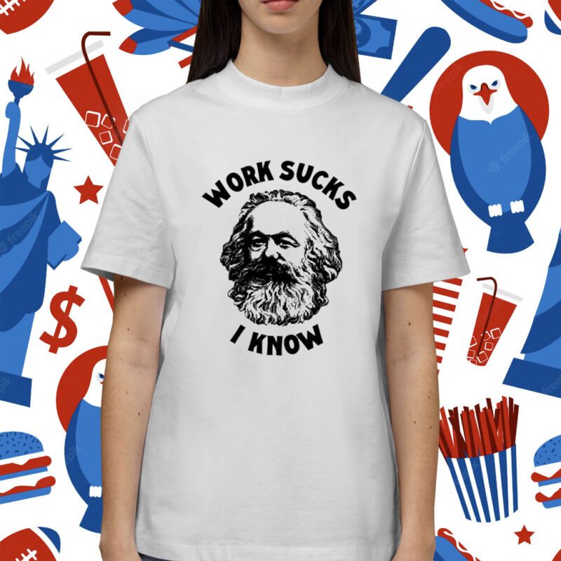 Karl Marx Work Sucks I Know Shirt