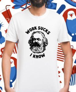 Karl Marx Work Sucks I Know Shirt