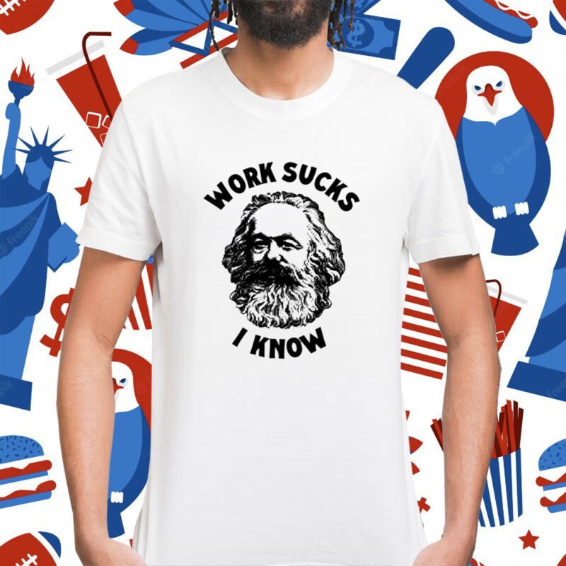 Karl Marx Work Sucks I Know Shirt