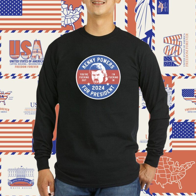 Kenny Powers 2024 For President You're Fucking Out I'm Fucking In T-Shirt