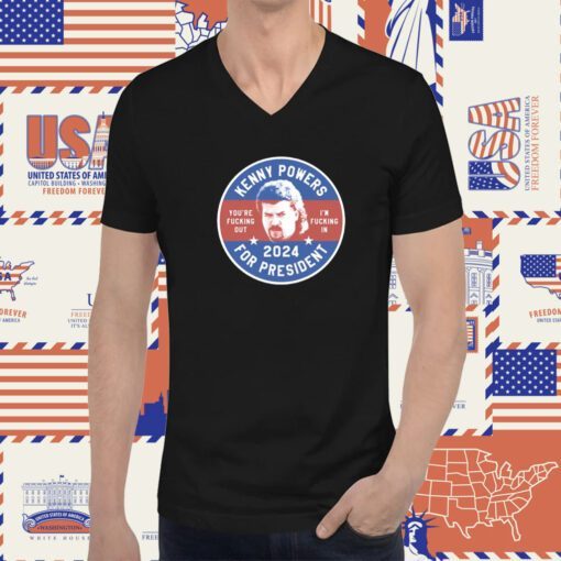 Kenny Powers 2024 For President You're Fucking Out I'm Fucking In T-Shirt