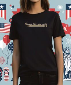 Living Like You Said T-Shirt