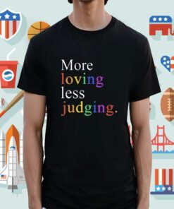 More Loving Less Judging Shirt