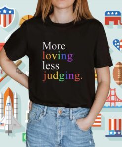 More Loving Less Judging Shirt