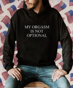 My Orgasm Is Not Optional TShirt