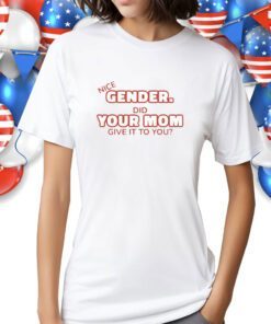 Nice Gender Did Your Mom Give It To You Shirt